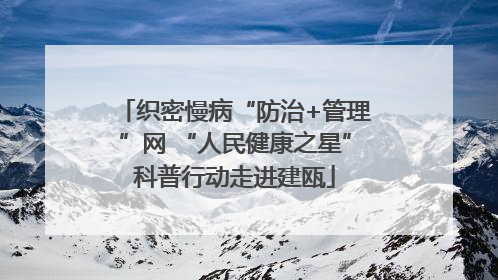 织密慢病“防治+管理”网 “人民健康之星”科普行动走进建瓯