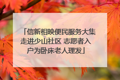 信新相映便民服务大集走进少山社区 志愿者入户为卧床老人理发