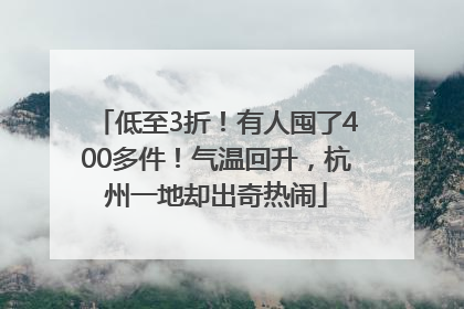 低至3折！有人囤了400多件！气温回升，杭州一地却出奇热闹