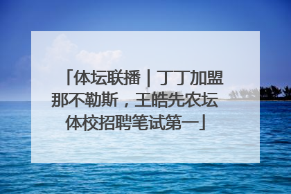 体坛联播｜丁丁加盟那不勒斯，王皓先农坛体校招聘笔试第一