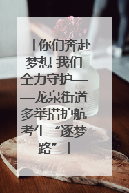 你们奔赴梦想 我们全力守护——龙泉街道多举措护航考生“逐梦路”