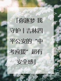 你逐梦 我守护丨吉林四平公安的“中考应援”超有安全感