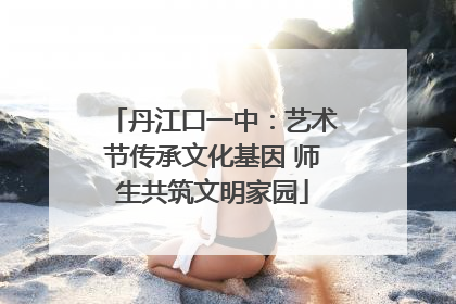 丹江口一中：艺术节传承文化基因 师生共筑文明家园