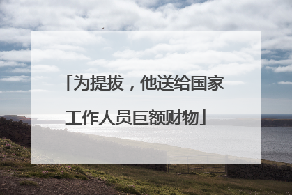 为提拔，他送给国家工作人员巨额财物