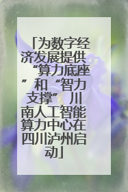 为数字经济发展提供“算力底座”和“智力支撑” 川南人工智能算力中心在四川泸州启动