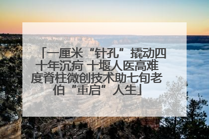 一厘米“针孔”撬动四十年沉疴 十堰人医高难度脊柱微创技术助七旬老伯“重启”人生