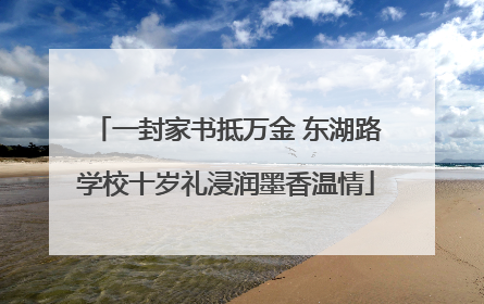 一封家书抵万金 东湖路学校十岁礼浸润墨香温情
