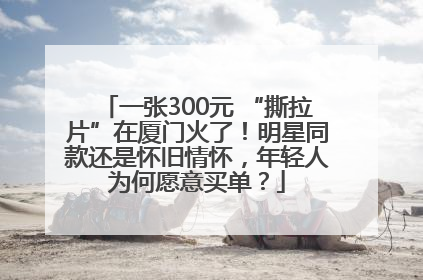 一张300元 “撕拉片”在厦门火了！明星同款还是怀旧情怀，年轻人为何愿意买单？