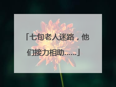 七旬老人迷路，他们接力相助……
