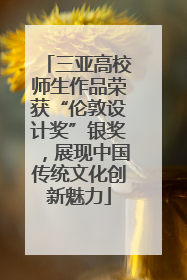 三亚高校师生作品荣获“伦敦设计奖”银奖，展现中国传统文化创新魅力