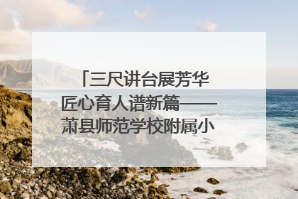 三尺讲台展芳华 匠心育人谱新篇——萧县师范学校附属小学第十三届班主任基本功大赛圆满举办