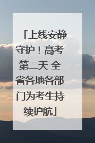 上线安静守护！高考第二天 全省各地各部门为考生持续护航