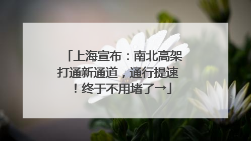 上海宣布：南北高架打通新通道，通行提速！终于不用堵了→