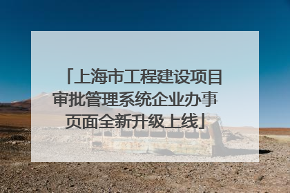 上海市工程建设项目审批管理系统企业办事页面全新升级上线