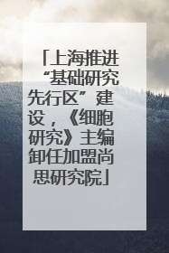 上海推进“基础研究先行区”建设，《细胞研究》主编卸任加盟尚思研究院