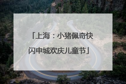 上海：小猪佩奇快闪申城欢庆儿童节