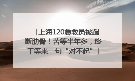 上海120急救员被踹断肋骨！苦等半年多，终于等来一句“对不起”