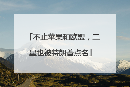 不止苹果和欧盟，三星也被特朗普点名