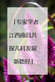 专家学者江西南昌共探儿科发展新路径