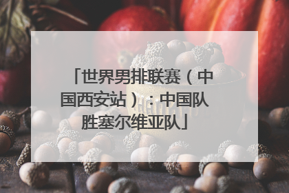 世界男排联赛（中国西安站）：中国队胜塞尔维亚队