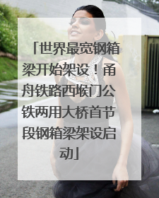 世界最宽钢箱梁开始架设！甬舟铁路西堠门公铁两用大桥首节段钢箱梁架设启动