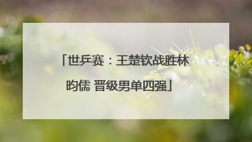 世乒赛：王楚钦战胜林昀儒 晋级男单四强