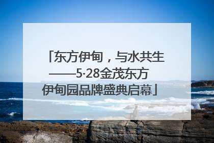 东方伊甸，与水共生——5·28金茂东方伊甸园品牌盛典启幕