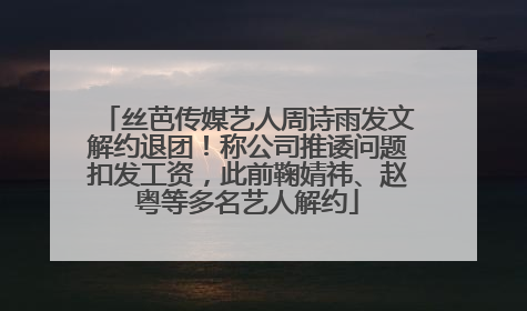 丝芭传媒艺人周诗雨发文解约退团！称公司推诿问题扣发工资，此前鞠婧祎、赵粤等多名艺人解约