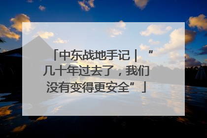 中东战地手记｜“几十年过去了，我们没有变得更安全”