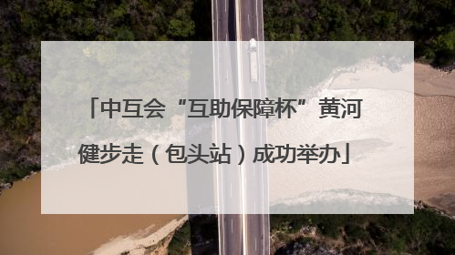 中互会“互助保障杯”黄河健步走（包头站）成功举办