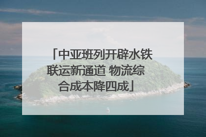 中亚班列开辟水铁联运新通道 物流综合成本降四成