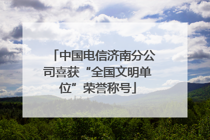 中国电信济南分公司喜获“全国文明单位”荣誉称号