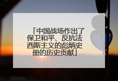 中国战场作出了保卫和平、反抗法西斯主义的彪炳史册的历史贡献