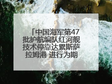 中国海军第47批护航编队红河舰技术停靠达累斯萨拉姆港 进行为期5天的补给休整