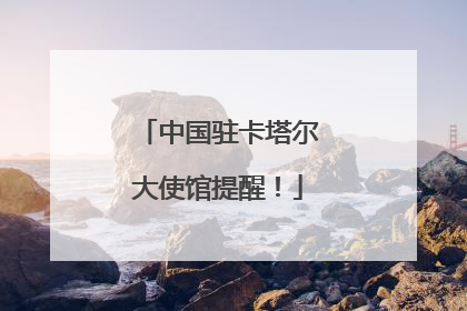 中国驻卡塔尔大使馆提醒！