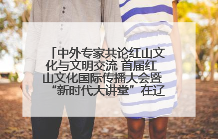 中外专家共论红山文化与文明交流 首届红山文化国际传播大会暨“新时代大讲堂”在辽宁朝阳举办