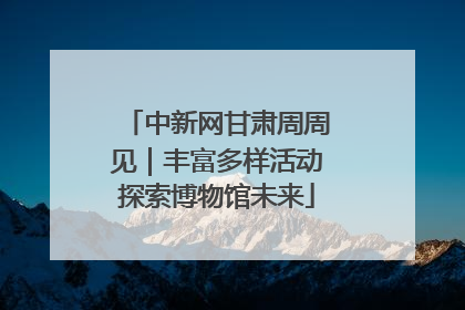 中新网甘肃周周见｜丰富多样活动探索博物馆未来