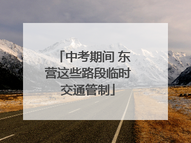 中考期间 东营这些路段临时交通管制