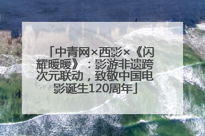 中青网×西影×《闪耀暖暖》：影游非遗跨次元联动，致敬中国电影诞生120周年