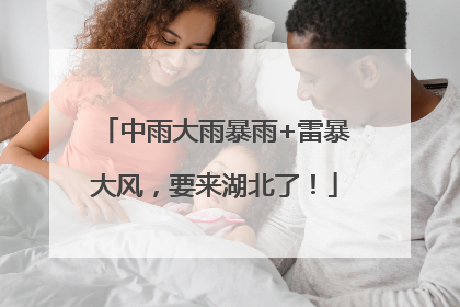中雨大雨暴雨+雷暴大风，要来湖北了！