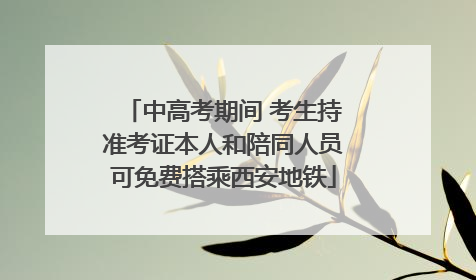 中高考期间 考生持准考证本人和陪同人员可免费搭乘西安地铁