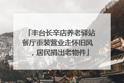 丰台长辛店养老驿站餐厅重装营业走怀旧风，居民捐出老物件