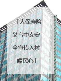 人保寿险义乌中支安全宣传入村暖民心
