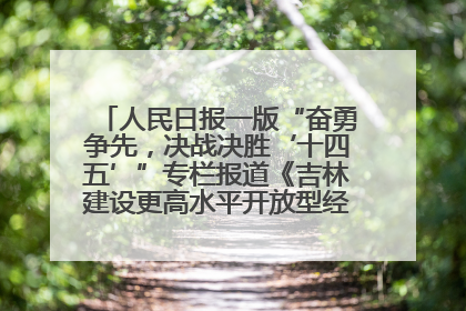 人民日报一版“奋勇争先，决战决胜‘十四五’”专栏报道《吉林建设更高水平开放型经济新体制》