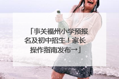 事关福州小学预报名及初中招生！家长操作指南发布→