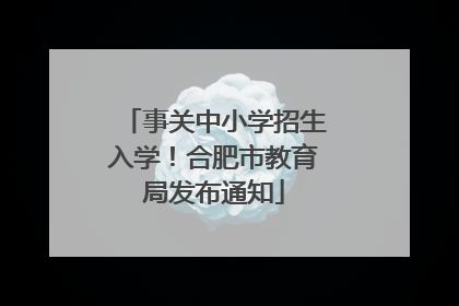 事关中小学招生入学！合肥市教育局发布通知