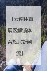 云南体育展区解锁体育旅居新潮流