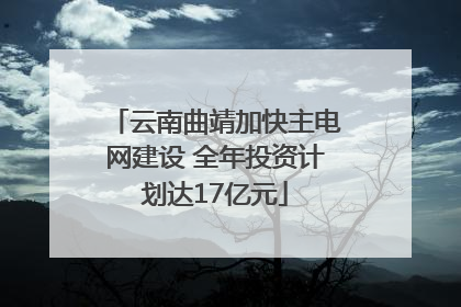 云南曲靖加快主电网建设 全年投资计划达17亿元