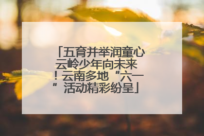 五育并举润童心 云岭少年向未来！云南多地“六一”活动精彩纷呈