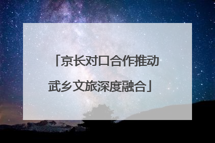 京长对口合作推动武乡文旅深度融合